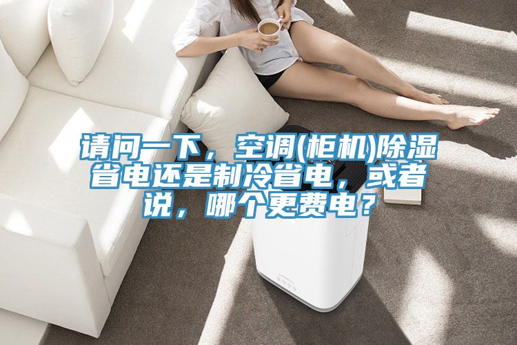 請問一下，空調(diào)(柜機)除濕省電還是制冷省電，或者說，哪個更費電？