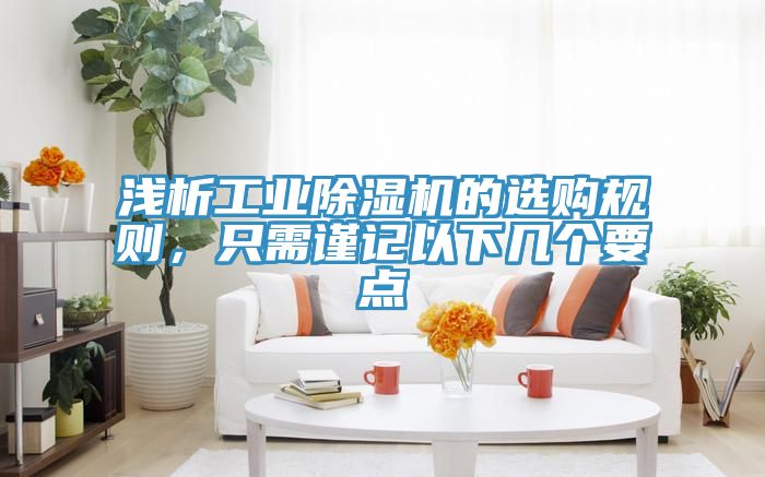 淺析工業(yè)除濕機(jī)的選購規(guī)則，只需謹(jǐn)記以下幾個(gè)要點(diǎn)