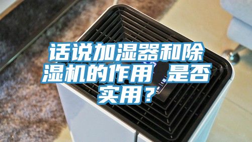 話說加濕器和除濕機的作用 是否實用？