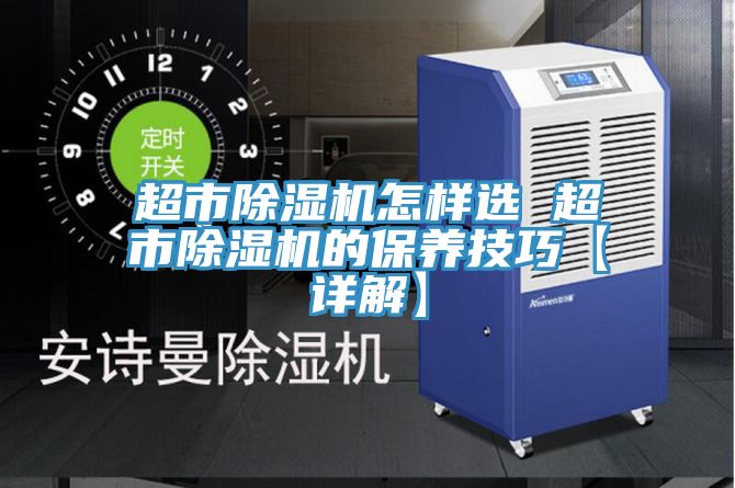 超市除濕機怎樣選 超市除濕機的保養(yǎng)技巧【詳解】