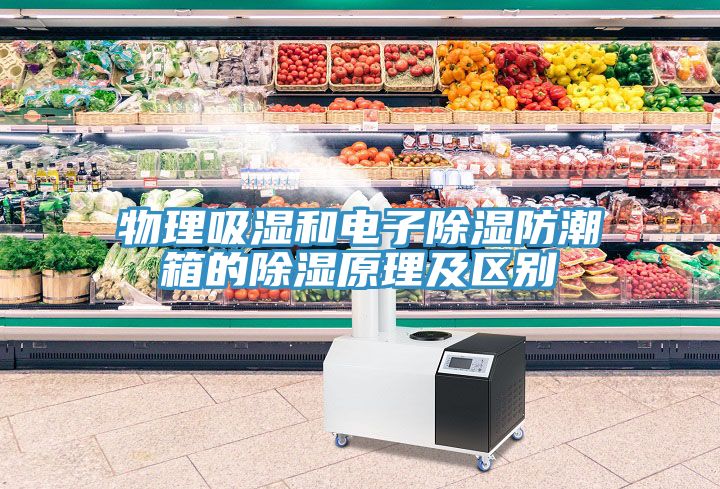 物理吸濕和電子除濕防潮箱的除濕原理及區(qū)別