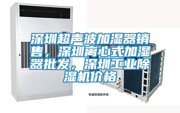 深圳超聲波加濕器銷售，深圳離心式加濕器批發(fā)，深圳工業(yè)除濕機(jī)價格