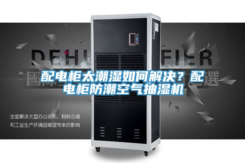 配電柜太潮濕如何解決？配電柜防潮空氣抽濕機(jī)