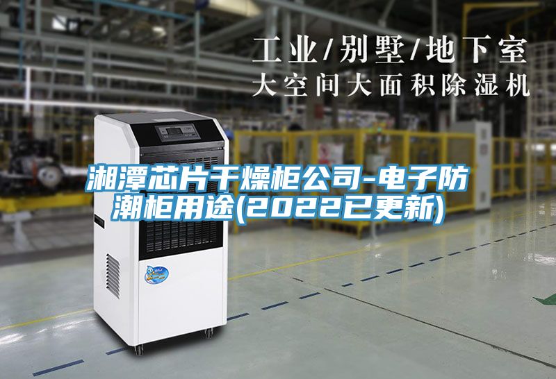 湘潭芯片干燥柜公司-電子防潮柜用途(2022已更新)