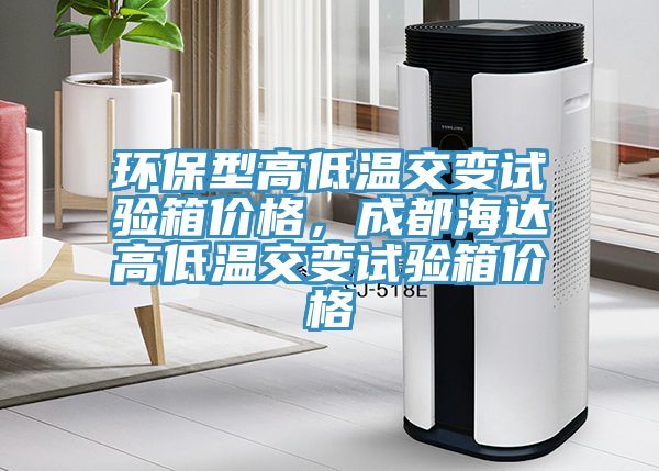 環(huán)保型高低溫交變試驗(yàn)箱價格，成都海達(dá)高低溫交變試驗(yàn)箱價格