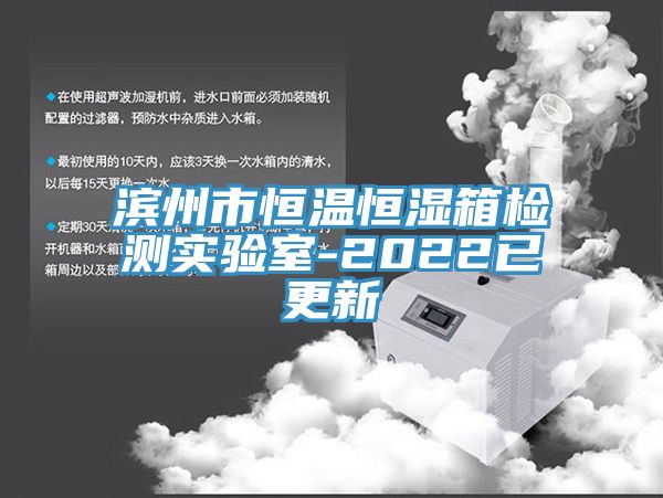 濱州市恒溫恒濕箱檢測實(shí)驗(yàn)室-2022已更新