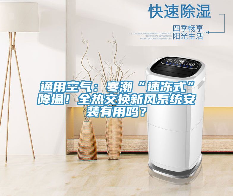 通用空氣：寒潮“速凍式”降溫！全熱交換新風(fēng)系統(tǒng)安裝有用嗎？