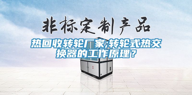 熱回收轉(zhuǎn)輪廠家;轉(zhuǎn)輪式熱交換器的工作原理？