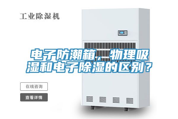 電子防潮箱，物理吸濕和電子除濕的區(qū)別？