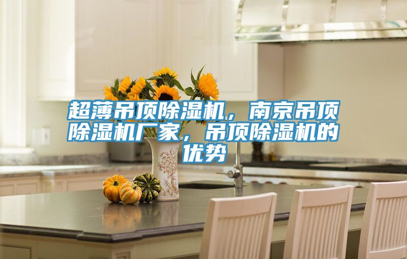 超薄吊頂除濕機(jī)，南京吊頂除濕機(jī)廠家，吊頂除濕機(jī)的優(yōu)勢(shì)