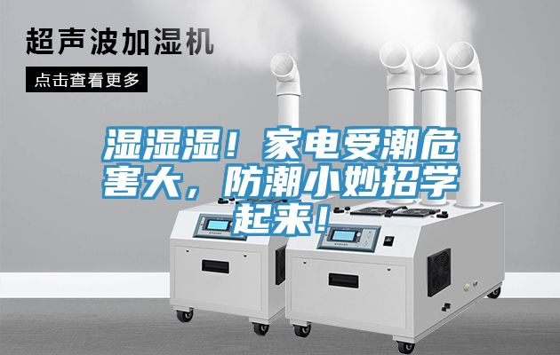 濕濕濕！家電受潮危害大，防潮小妙招學(xué)起來！