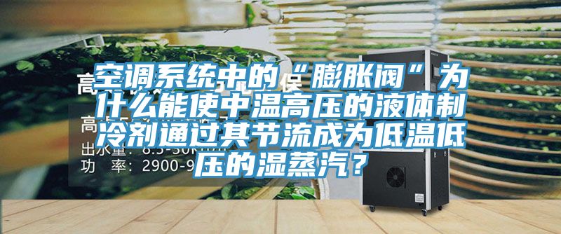 空調(diào)系統(tǒng)中的“膨脹閥”為什么能使中溫高壓的液體制冷劑通過其節(jié)流成為低溫低壓的濕蒸汽？