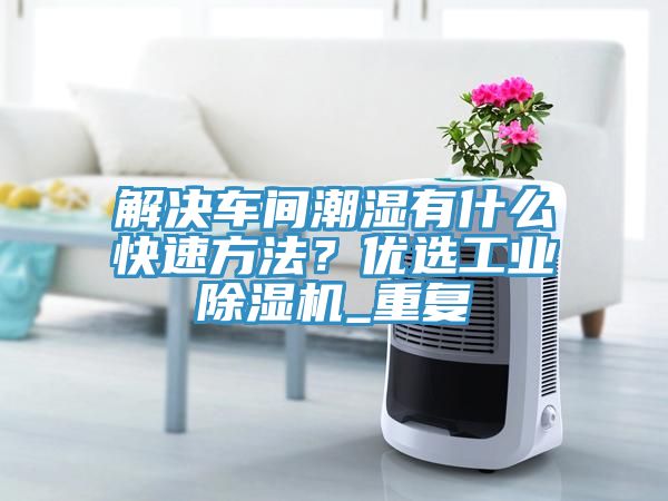 解決車間潮濕有什么快速方法？優(yōu)選工業(yè)除濕機(jī)_重復(fù)