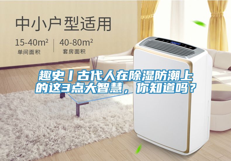 趣史丨古代人在除濕防潮上的這3點(diǎn)大智慧，你知道嗎？