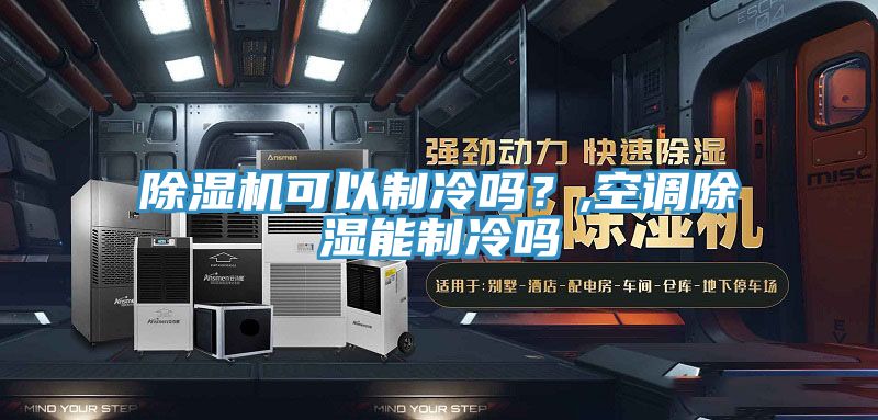 除濕機(jī)可以制冷嗎？,空調(diào)除濕能制冷嗎