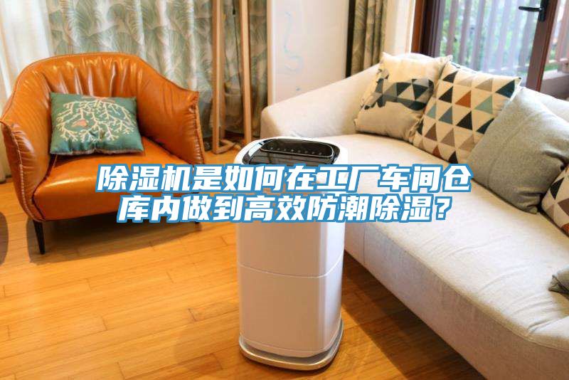 除濕機是如何在工廠車間倉庫內(nèi)做到高效防潮除濕？