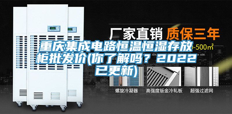 重慶集成電路恒溫恒濕存放柜批發(fā)價(jià)(你了解嗎？2022已更新)