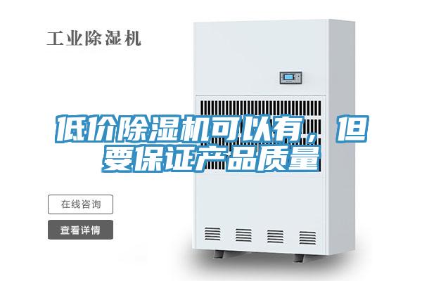低價(jià)除濕機(jī)可以有，但要保證產(chǎn)品質(zhì)量