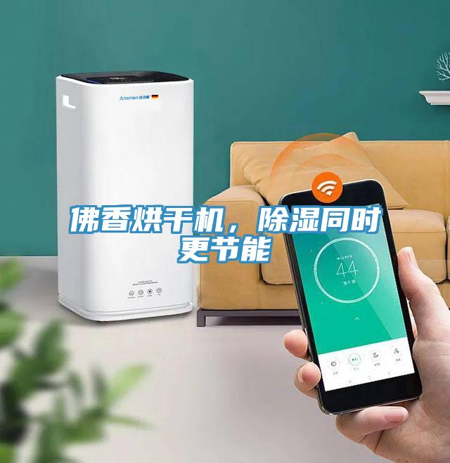 佛香烘干機，除濕同時更節(jié)能
