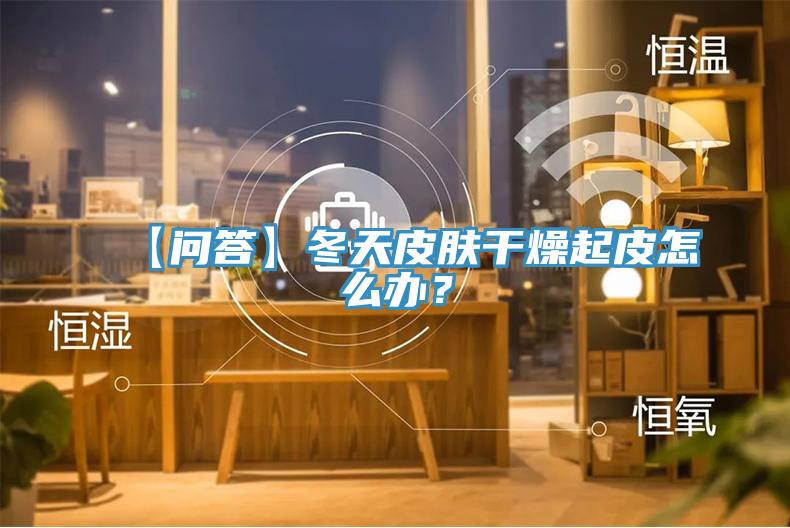 【問(wèn)答】冬天皮膚干燥起皮怎么辦？